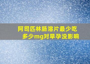 阿司匹林肠溶片最少吃多少mg对早孕没影响