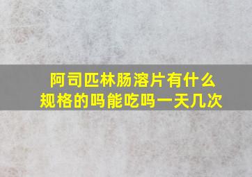 阿司匹林肠溶片有什么规格的吗能吃吗一天几次