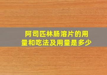 阿司匹林肠溶片的用量和吃法及用量是多少