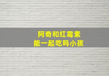 阿奇和红霉素能一起吃吗小孩