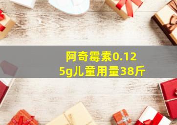 阿奇霉素0.125g儿童用量38斤