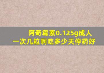 阿奇霉素0.125g成人一次几粒啊吃多少天停药好