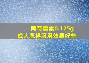 阿奇霉素0.125g成人怎样服用效果好些