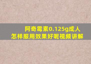 阿奇霉素0.125g成人怎样服用效果好呢视频讲解