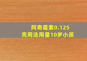 阿奇霉素0.125克用法用量10岁小孩