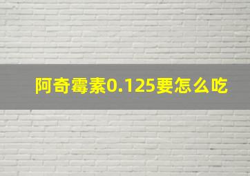 阿奇霉素0.125要怎么吃