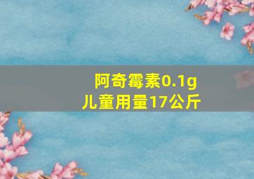 阿奇霉素0.1g儿童用量17公斤