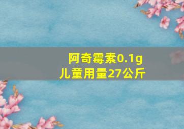 阿奇霉素0.1g儿童用量27公斤