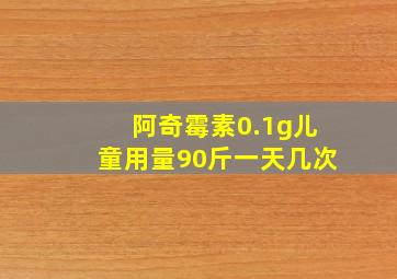 阿奇霉素0.1g儿童用量90斤一天几次