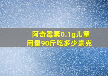 阿奇霉素0.1g儿童用量90斤吃多少毫克