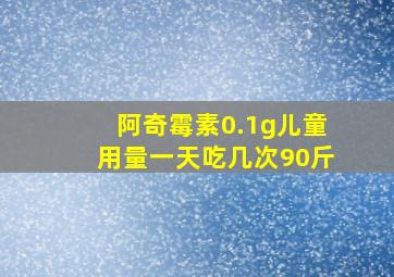 阿奇霉素0.1g儿童用量一天吃几次90斤