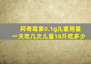 阿奇霉素0.1g儿童用量一天吃几次儿童18斤吃多少