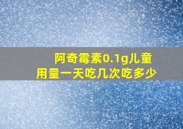 阿奇霉素0.1g儿童用量一天吃几次吃多少