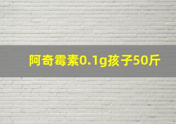 阿奇霉素0.1g孩子50斤