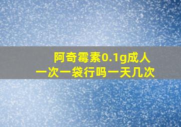 阿奇霉素0.1g成人一次一袋行吗一天几次