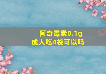 阿奇霉素0.1g成人吃4袋可以吗