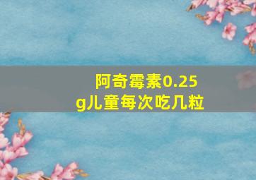 阿奇霉素0.25g儿童每次吃几粒