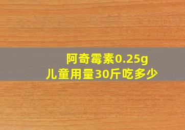 阿奇霉素0.25g儿童用量30斤吃多少