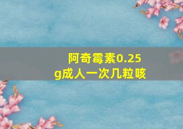 阿奇霉素0.25g成人一次几粒咳