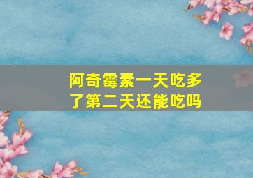 阿奇霉素一天吃多了第二天还能吃吗