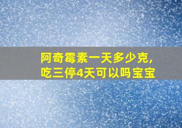 阿奇霉素一天多少克,吃三停4天可以吗宝宝