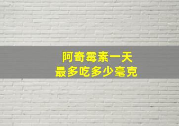 阿奇霉素一天最多吃多少毫克