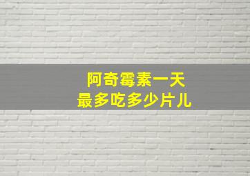 阿奇霉素一天最多吃多少片儿