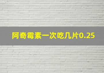 阿奇霉素一次吃几片0.25