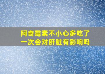 阿奇霉素不小心多吃了一次会对肝脏有影响吗