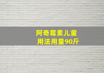 阿奇霉素儿童用法用量90斤