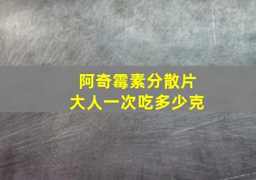 阿奇霉素分散片大人一次吃多少克