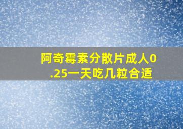 阿奇霉素分散片成人0.25一天吃几粒合适