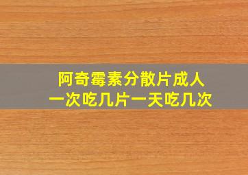 阿奇霉素分散片成人一次吃几片一天吃几次