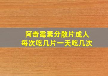 阿奇霉素分散片成人每次吃几片一天吃几次