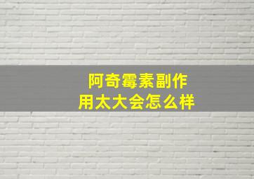 阿奇霉素副作用太大会怎么样