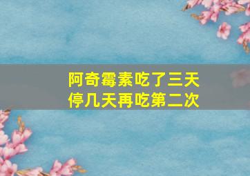 阿奇霉素吃了三天停几天再吃第二次