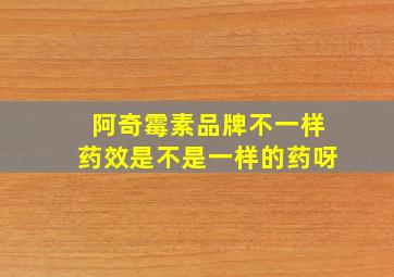 阿奇霉素品牌不一样药效是不是一样的药呀