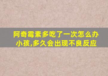 阿奇霉素多吃了一次怎么办小孩,多久会出现不良反应