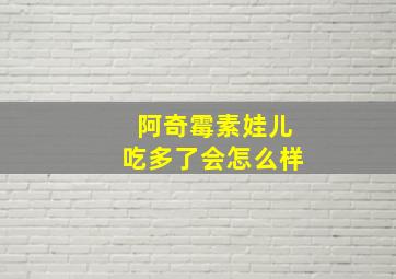 阿奇霉素娃儿吃多了会怎么样