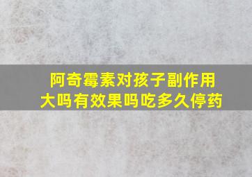 阿奇霉素对孩子副作用大吗有效果吗吃多久停药