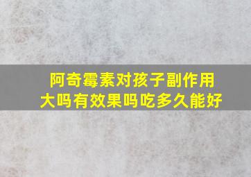 阿奇霉素对孩子副作用大吗有效果吗吃多久能好