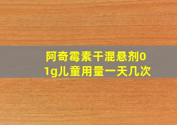 阿奇霉素干混悬剂01g儿童用量一天几次