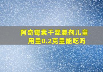 阿奇霉素干混悬剂儿童用量0.2克量能吃吗