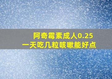 阿奇霉素成人0.25一天吃几粒咳嗽能好点