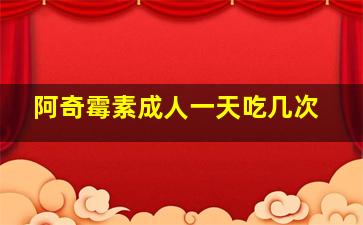 阿奇霉素成人一天吃几次