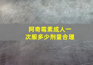 阿奇霉素成人一次服多少剂量合理