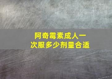 阿奇霉素成人一次服多少剂量合适