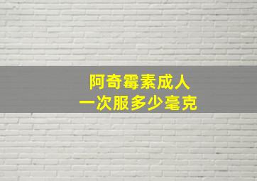 阿奇霉素成人一次服多少毫克