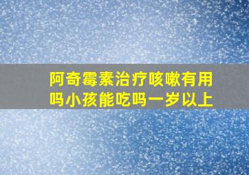 阿奇霉素治疗咳嗽有用吗小孩能吃吗一岁以上