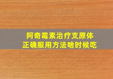 阿奇霉素治疗支原体正确服用方法啥时候吃